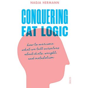 Hermann, Nadja Conquering Fat Logic: how to overcome what we tell ourselves about diets, weight, and metabolism Hermann, Nadja Conquering Fat Logic: how to overcome what we tell ourselves about diets, weight, and metabolism