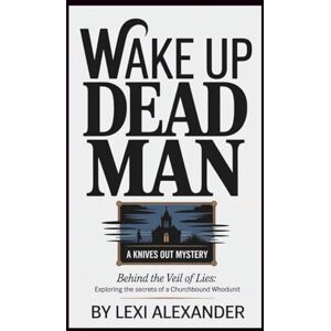 Alexander, Lexi WAKE UP DEAD MAN: A KNIVES OUT MYSTERY: Behind the Veil of Lies: Exploring the Secrets of a Churchbound Whodunit Alexander, Lexi WAKE UP DEAD MAN: A KNIVES OUT MYSTERY: Behind the Veil of Lies: Exploring the Secrets of a Churchbound Whodunit