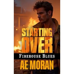 Moran, A.E. Starting Over: A Steamy Contemporary Firefighter Rescue Alpha Male Workplace Romance: 4 (Firehouse Blues) Moran, A.E. Starting Over: A Steamy Contemporary Firefighter Rescue Alpha Male Workplace Romance: 4 (Firehouse Blues)