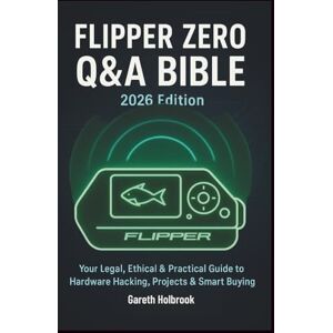 Holbrook, Gareth Flipper Zero Q&A Bible (2026 Edition): A Reader-Driven Guide to Legal, Ethical Hardware Hacking, Real-World Projects & Smart Buying Decisions Holbrook, Gareth Flipper Zero Q&A Bible (2026 Edition): A Reader-Driven Guide to Legal, Ethical Hardware Hacking, Real-World Projects & Smart Buying Decisions