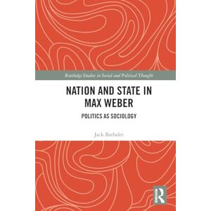 Barbalet, Jack Nation and State in Max Weber: Politics as Sociology (Routledge Studies in Social and Political Thought) Barbalet, Jack Nation and State in Max Weber: Politics as Sociology (Routledge Studies in Social and Political Thought)