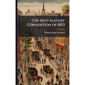 Whittier, John Greenleaf The Anti-slavery Convention of 1833 Whittier, John Greenleaf The Anti-slavery Convention of 1833