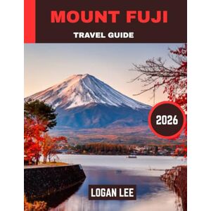 Lee Mount fuji TRAVEL GUIDE 2026 (Full-color travel guide): Understanding the Sacred, Natural, and Cultural Landscape of Japan’s Majestic Peak Lee Mount fuji TRAVEL GUIDE 2026 (Full-color travel guide): Understanding the Sacred, Natural, and Cultural Landscape of Japan’s Majestic Peak