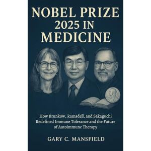 Mansfield, Gary C. Nobel Prize 2025 In Medicine: How Brunkow, Ramsdell, and Sakaguchi Redefined Immune Tolerance and the Future of Autoimmune Therapy (Inside the Nobel Prizes 2025) Mansfield, Gary C. Nobel Prize 2025 In Medicine: How Brunkow, Ramsdell, and Sakaguchi Redefined Immune Tolerance and the Future of Autoimmune Therapy (Inside the Nobel Prizes 2025)