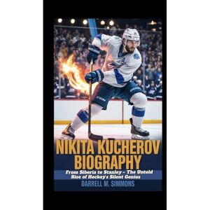 M. Simmons, Darrell NIKITA KUCHEROV BIOGRAPHY: From Siberia to Stanley – The Untold Rise of Hockey’s Silent Genius M. Simmons, Darrell NIKITA KUCHEROV BIOGRAPHY: From Siberia to Stanley – The Untold Rise of Hockey’s Silent Genius