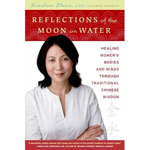 Zhao, Xiaolan Reflections of the Moon on Water: Healing Women's Bodies and Minds Through Traditional Chinese Wisdom Zhao, Xiaolan Reflections of the Moon on Water: Healing Women's Bodies and Minds Through Traditional Chinese Wisdom