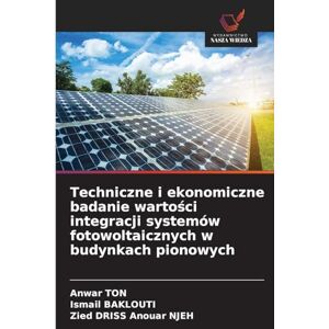 Ton, Anwar Techniczne i ekonomiczne badanie wartości integracji systemów fotowoltaicznych w budynkach pionowych Ton, Anwar Techniczne i ekonomiczne badanie wartości integracji systemów fotowoltaicznych w budynkach pionowych