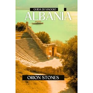 Orion ALBANIA Guida di viaggio 2025: Esplora la Costa Azzurra, fai escursioni sulle Alpi, scopri la cultura e la cucina nel paradiso incontaminato d'Europa Orion ALBANIA Guida di viaggio 2025: Esplora la Costa Azzurra, fai escursioni sulle Alpi, scopri la cultura e la cucina nel paradiso incontaminato d'Europa