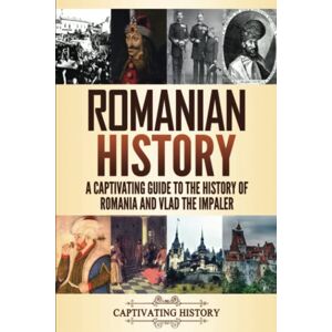 History, Captivating Romanian History: A Captivating Guide to the History of Romania and Vlad the Impaler (History of European Countries) History, Captivating Romanian History: A Captivating Guide to the History of Romania and Vlad the Impaler (History of European Countries)