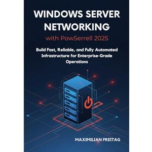 Freitag, Maximilian Windows Server Networking with PowerShell 2025: Build Fast, Reliable, and Fully Automated Infrastructure for Enterprise-Grade Operations Freitag, Maximilian Windows Server Networking with PowerShell 2025: Build Fast, Reliable, and Fully Automated Infrastructure for Enterprise-Grade Operations