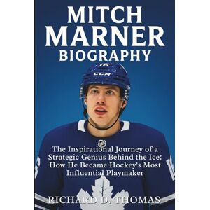 D. Thomas, Richard MITCH MARNER BIOGRAPHY: The Inspirational Journey of a Strategic Genius Behind the Ice: How He Became Hockey’s Most Influential Playmaker D. Thomas, Richard MITCH MARNER BIOGRAPHY: The Inspirational Journey of a Strategic Genius Behind the Ice: How He Became Hockey’s Most Influential Playmaker