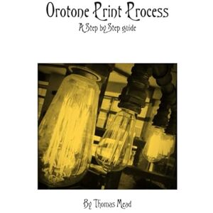 Mead, Thomas Orotone Print Process: A Step by Step guide (Alternative Photography Process Series.) Mead, Thomas Orotone Print Process: A Step by Step guide (Alternative Photography Process Series.)