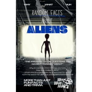 Huh, Why What Random Facts About Aliens: More Than Just Fun Facts and Trivia About Extraterrestrial Life Huh, Why What Random Facts About Aliens: More Than Just Fun Facts and Trivia About Extraterrestrial Life