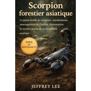 Lee SCORPION FORESTIER ASIATIQUE: Le géant timide du terrarium : manipulation, aménagement de l’habitat, alimentation et mythes autour de cet invertébré exotique Lee SCORPION FORESTIER ASIATIQUE: Le géant timide du terrarium : manipulation, aménagement de l’habitat, alimentation et mythes autour de cet invertébré exotique