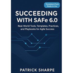 Sharpe, Patrick Succeeding with SAFe 6.0: Real-World Tools, Templates, Practices, and Playbooks for Agile Success (Succeeding with SAFe 6.0 Series) Sharpe, Patrick Succeeding with SAFe 6.0: Real-World Tools, Templates, Practices, and Playbooks for Agile Success (Succeeding with SAFe 6.0 Series)