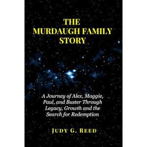 Reed, Judy G. THE MURDAUGH FAMILY STORY: A Journey of Alex, Maggie, Paul, and Buster Through Legacy, Growth and the Search for Redemption Reed, Judy G. THE MURDAUGH FAMILY STORY: A Journey of Alex, Maggie, Paul, and Buster Through Legacy, Growth and the Search for Redemption