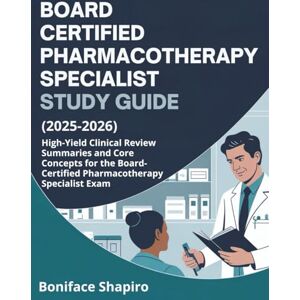 Shapiro, Boniface BOARD CERTIFIED PHARMACOTHERAPY SPECIALIST STUDY GUIDE (2025-2026): High-Yield Clinical Review Summaries and Core Concepts for the Board-Certified Pharmacotherapy Specialist Exam Shapiro, Boniface BOARD CERTIFIED PHARMACOTHERAPY SPECIALIST STUDY GUIDE (2025-2026): High-Yield Clinical Review Summaries and Core Concepts for the Board-Certified Pharmacotherapy Specialist Exam
