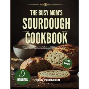 Evergreen, Ella The Busy Mom's Sourdough Discard Cookbook: Quick, Easy, and Family-Friendly Recipes with Pictures to Save Time, Reduce Waste, and Create Joyful Moments with Your Loved Ones (Easy Cooking) Evergreen, Ella The Busy Mom's Sourdough Discard Cookbook: Quick, Easy, and Family-Friendly Recipes with Pictures to Save Time, Reduce Waste, and Create Joyful Moments with Your Loved Ones (Easy Cooking)
