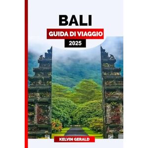 GERALD, KELVIN BALI GUIDA DI VIAGGIO 2025: Esplora Bali: guida di viaggio definitiva a spiagge, templi ed esperienze culturali GERALD, KELVIN BALI GUIDA DI VIAGGIO 2025: Esplora Bali: guida di viaggio definitiva a spiagge, templi ed esperienze culturali