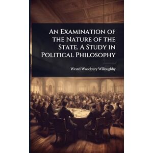 Willoughby, Westel Woodbury An Examination of the Nature of the State. A Study in Political Philosophy Willoughby, Westel Woodbury An Examination of the Nature of the State. A Study in Political Philosophy
