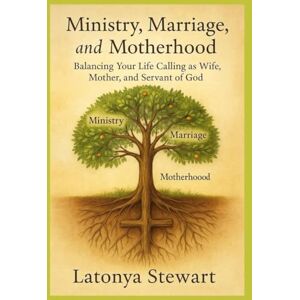 Stewart, Latonya Ministry, Marriage, and Motherhood: Balancing Your Life Calling as Wife, Mother, and Servant of God Stewart, Latonya Ministry, Marriage, and Motherhood: Balancing Your Life Calling as Wife, Mother, and Servant of God