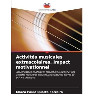 Ferreira, Marco Paulo Duarte Activités musicales extrascolaires. Impact motivationnel: Apprentissage contextuel. Impact motivationnel des activités musicales extrascolaires chez les élèves de guitare classique Ferreira, Marco Paulo Duarte Activités musicales extrascolaires. Impact motivationnel: Apprentissage contextuel. Impact motivationnel des activités musicales extrascolaires chez les élèves de guitare classique