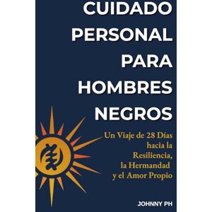 Ph, Johnny Cuidado Personal para Hombres Negros: Un Viaje de 28 Días hacia la Resiliencia, la Hermandad y el Amor Propio (Self-Care Cuidado Personal Soin de Soi Selbstfürsorge) Ph, Johnny Cuidado Personal para Hombres Negros: Un Viaje de 28 Días hacia la Resiliencia, la Hermandad y el Amor Propio (Self-Care Cuidado Personal Soin de Soi Selbstfürsorge)