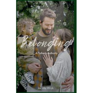 Wick, Jacinta Belonging, A Father's Authority: Sequel to My Father's Heart Wick, Jacinta Belonging, A Father's Authority: Sequel to My Father's Heart
