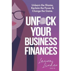 Linden, Laura UnF*ck Your Business Finances: Unlearn the Shame, Reclaim the Power and Change the Game Linden, Laura UnF*ck Your Business Finances: Unlearn the Shame, Reclaim the Power and Change the Game