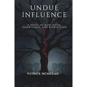 McMillan, Patrick Undue Influence: A novel of Narcissism, Inheritance, and Retribution McMillan, Patrick Undue Influence: A novel of Narcissism, Inheritance, and Retribution