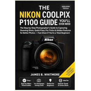 B.Whitmore, James THE NIKON COOLPIX P1100 GUIDE YOU’LL EVER NEED: The Step byStep Photographer's Guide to Capturing Stunning Shots,Quick Fixes,Pro Tricks&Hidden Features for Better PhotosFast (Even if You’re beginner) B.Whitmore, James THE NIKON COOLPIX P1100 GUIDE YOU’LL EVER NEED: The Step byStep Photographer's Guide to Capturing Stunning Shots,Quick Fixes,Pro Tricks&Hidden Features for Better PhotosFast (Even if You’re beginner)