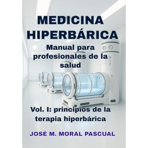 Moral Pascual, Dr. José M. Medicina Hiperbárica. Manual para profesionales de la salud: Vol. I. Principios de la terapia hiperbárica (Medicina hiperbárica para profesionales de la salud) Moral Pascual, Dr. José M. Medicina Hiperbárica. Manual para profesionales de la salud: Vol. I. Principios de la terapia hiperbárica (Medicina hiperbárica para profesionales de la salud)