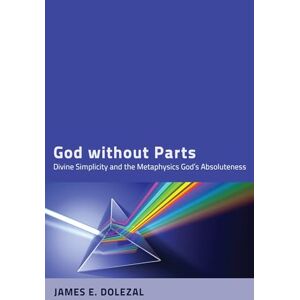 Dolezal, James E. God without Parts: Divine Simplicity and the Metaphysics of God's Absoluteness Dolezal, James E. God without Parts: Divine Simplicity and the Metaphysics of God's Absoluteness