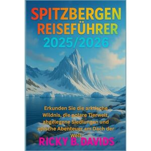 DAVIDS, RICKY B. SPITZBERGEN REISEFÜHRER 2025/2026: Erkunden Sie die arktische Wildnis, die polare Tierwelt, abgelegene Siedlungen und epische Abenteuer am Dach der Welt DAVIDS, RICKY B. SPITZBERGEN REISEFÜHRER 2025/2026: Erkunden Sie die arktische Wildnis, die polare Tierwelt, abgelegene Siedlungen und epische Abenteuer am Dach der Welt