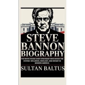 Baltus, Sultan STEVE BANNON BIOGRAPHY: The White House chief Strategist Who Shook the System- Influence, Ideology, and Infamy in Modern America Baltus, Sultan STEVE BANNON BIOGRAPHY: The White House chief Strategist Who Shook the System- Influence, Ideology, and Infamy in Modern America