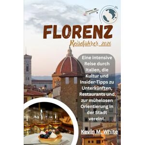 White, Kevin M. Florenz Reiseführer 2026: Eine intensive Reise durch Italien, die Kultur und Insider-Tipps zu Unterkünften, Restaurants und zur mühelosen Orientierung in der Stadt vereint. White, Kevin M. Florenz Reiseführer 2026: Eine intensive Reise durch Italien, die Kultur und Insider-Tipps zu Unterkünften, Restaurants und zur mühelosen Orientierung in der Stadt vereint.