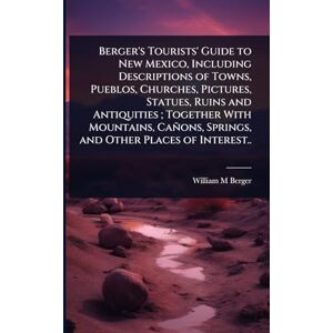 Berger, William M Berger's Tourists' Guide to New Mexico, Including Descriptions of Towns, Pueblos, Churches, Pictures, Statues, Ruins and Antiquities; Together With ... Springs, and Other Places of Interest.. Berger, William M Berger's Tourists' Guide to New Mexico, Including Descriptions of Towns, Pueblos, Churches, Pictures, Statues, Ruins and Antiquities; Together With ... Springs, and Other Places of Interest..