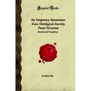 Bey, Hakim The Temporary Autonomous Zone, Ontological Anarchy, Poetic Terrorism: Anarchy and Conspiracy (Forgotten Books) Bey, Hakim The Temporary Autonomous Zone, Ontological Anarchy, Poetic Terrorism: Anarchy and Conspiracy (Forgotten Books)