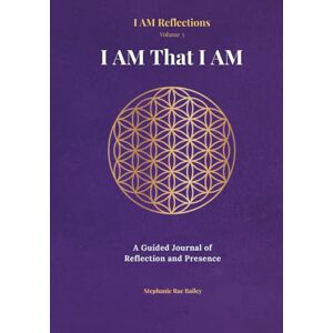 Bailey, Stephanie Rae I AM That I AM: A Guided Journal of Reflection and Presence Bailey, Stephanie Rae I AM That I AM: A Guided Journal of Reflection and Presence