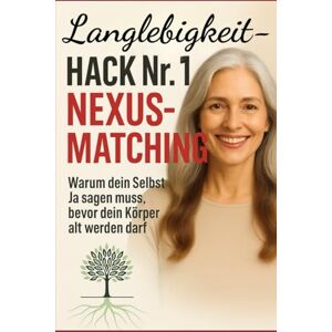 Dr. Eichhorn, Peter Langlebigkeit- Hack Nr.1 Nexus-Matching: Warum dein Selbst Ja sagen muss, bevor dein Körper alt werden darf Dr. Eichhorn, Peter Langlebigkeit- Hack Nr.1 Nexus-Matching: Warum dein Selbst Ja sagen muss, bevor dein Körper alt werden darf