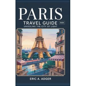 Adger, Eric A. Paris Travel Guide 2026: Unveiling the City of Light (France Uncovered) Adger, Eric A. Paris Travel Guide 2026: Unveiling the City of Light (France Uncovered)