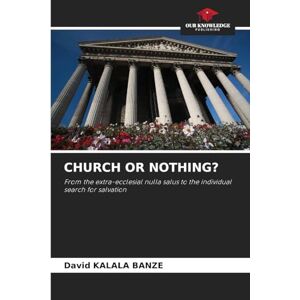 Kalala Banze, David Church or Nothing?: From the extra-ecclesial nulla salus to the individual search for salvation Kalala Banze, David Church or Nothing?: From the extra-ecclesial nulla salus to the individual search for salvation