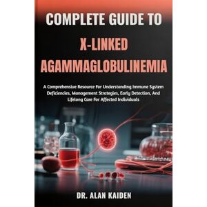 KAIDEN, DR. ALAN COMPLETE GUIDE TO X-LINKED AGAMMAGLOBULINEMIA: A Comprehensive Resource For Understanding Immune System Deficiencies, Management Strategies, Early Detection, And Lifelong Care For Affected Individuals KAIDEN, DR. ALAN COMPLETE GUIDE TO X-LINKED AGAMMAGLOBULINEMIA: A Comprehensive Resource For Understanding Immune System Deficiencies, Management Strategies, Early Detection, And Lifelong Care For Affected Individuals
