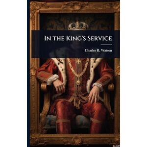 Watson, Charles R In the King's Service Watson, Charles R In the King's Service