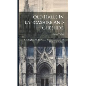 Taylor Old Halls In Lancashire And Cheshire: Including Notes On The Ancient Domestic Architecture Of The Counties Palatine Taylor Old Halls In Lancashire And Cheshire: Including Notes On The Ancient Domestic Architecture Of The Counties Palatine