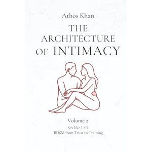 Khan, Athos The Architecture of Intimacy: Sex like LSD: BDSM from Trust to Training Khan, Athos The Architecture of Intimacy: Sex like LSD: BDSM from Trust to Training
