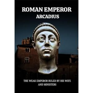 Claudius, Marcus ARCADIUS: THE WEAK EMPEROR RULED BY HIS WIFE AND MINISTERS (Roman Emperors) Claudius, Marcus ARCADIUS: THE WEAK EMPEROR RULED BY HIS WIFE AND MINISTERS (Roman Emperors)