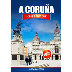 Glisson, Doran A Coruña Reiseführer 2026: Entdecken Sie Galiciens versteckte Schätze, Sehenswürdigkeiten, lokale Köstlichkeiten und kulturelle Erlebnisse in Spanien Glisson, Doran A Coruña Reiseführer 2026: Entdecken Sie Galiciens versteckte Schätze, Sehenswürdigkeiten, lokale Köstlichkeiten und kulturelle Erlebnisse in Spanien