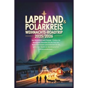 Gage, Carolyn J. Lappland & Polarkreis Weihnachts-Roadtrip 2025/2026: Von Rovaniemi nach Tromsø – Erleben Sie Nordlichter, besuchen Sie das Weihnachtsdorf und entdecken Sie gefrorene Fjorde im skandinavischen Winter Gage, Carolyn J. Lappland & Polarkreis Weihnachts-Roadtrip 2025/2026: Von Rovaniemi nach Tromsø – Erleben Sie Nordlichter, besuchen Sie das Weihnachtsdorf und entdecken Sie gefrorene Fjorde im skandinavischen Winter