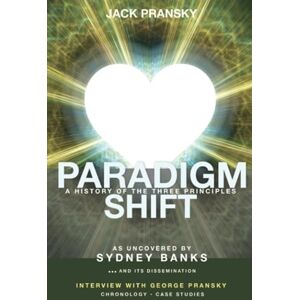 Pransky, George Paradigm Shift: A History of The Three Principles Pransky, George Paradigm Shift: A History of The Three Principles